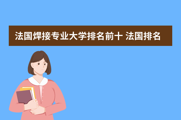 法国焊接专业大学排名前十 法国排名前十的大学